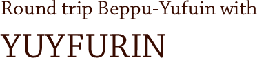 Round trip Beppu-Yufuin with YUYFURIN